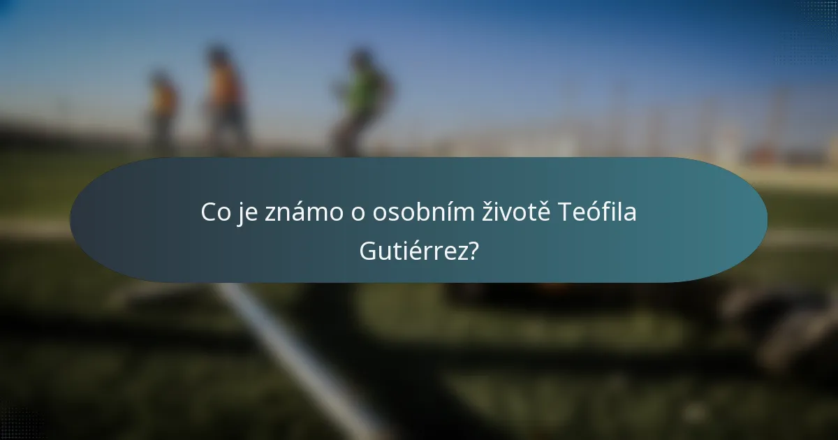 Co je známo o osobním životě Teófila Gutiérrez?