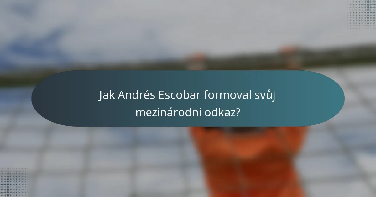 Jak Andrés Escobar formoval svůj mezinárodní odkaz?