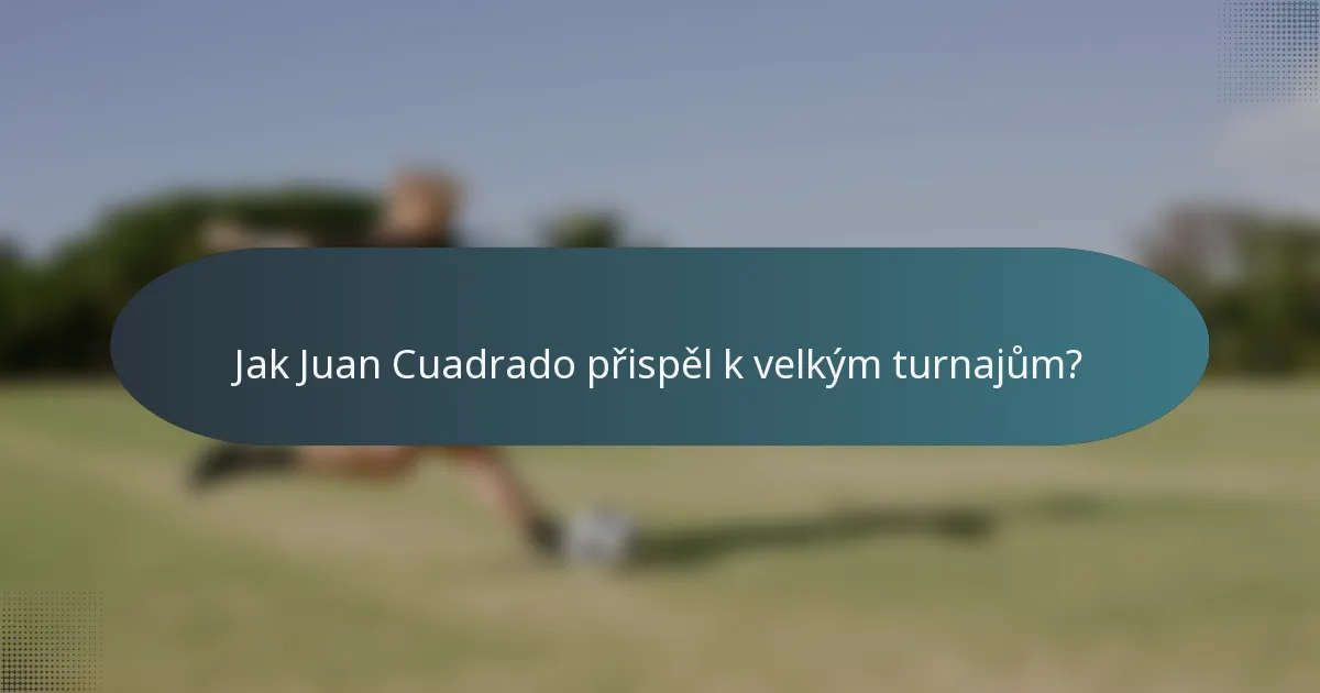 Jak Juan Cuadrado přispěl k velkým turnajům?