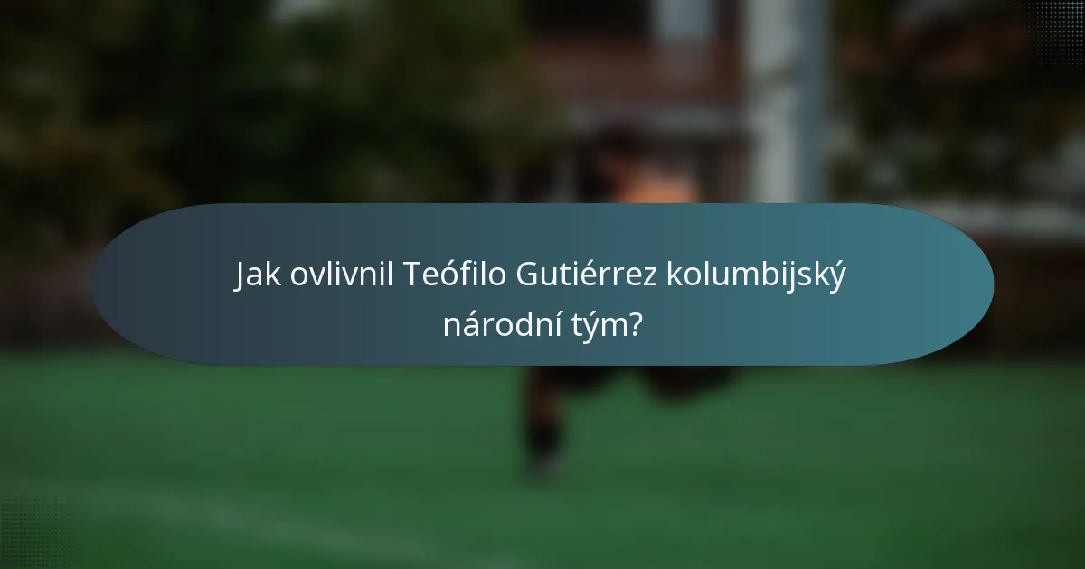 Jak ovlivnil Teófilo Gutiérrez kolumbijský národní tým?