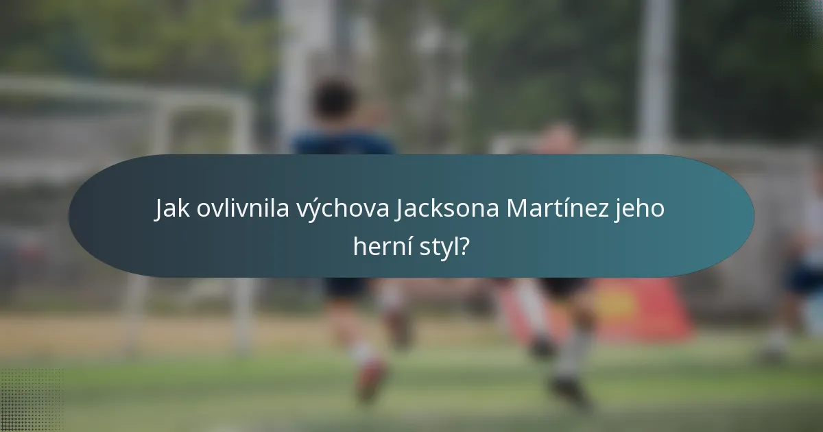 Jak ovlivnila výchova Jacksona Martínez jeho herní styl?