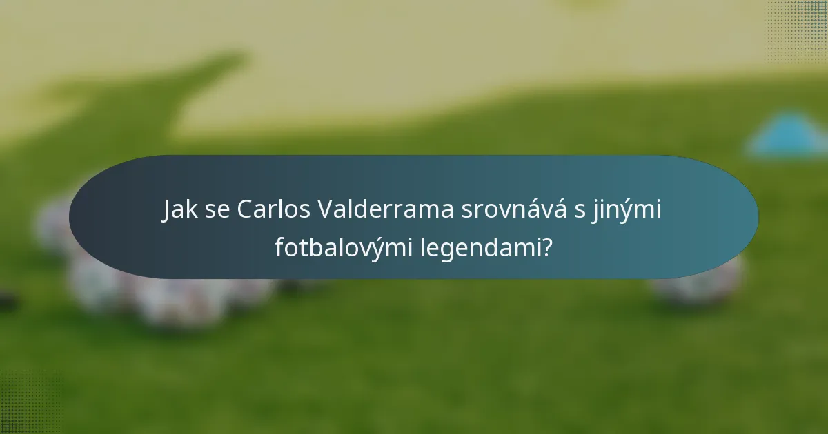 Jak se Carlos Valderrama srovnává s jinými fotbalovými legendami?