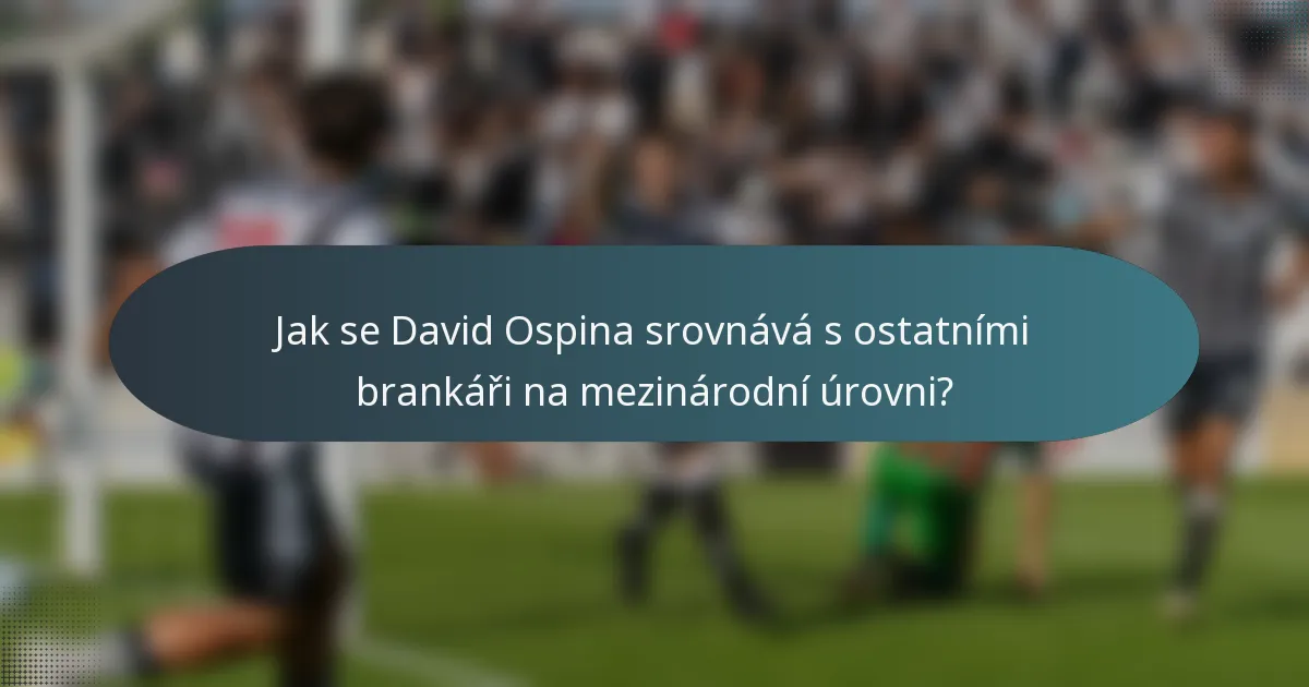 Jak se David Ospina srovnává s ostatními brankáři na mezinárodní úrovni?