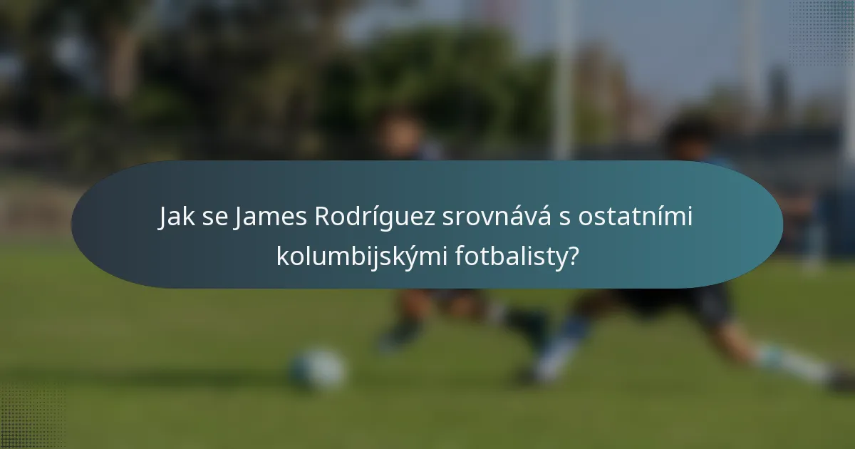 Jak se James Rodríguez srovnává s ostatními kolumbijskými fotbalisty?