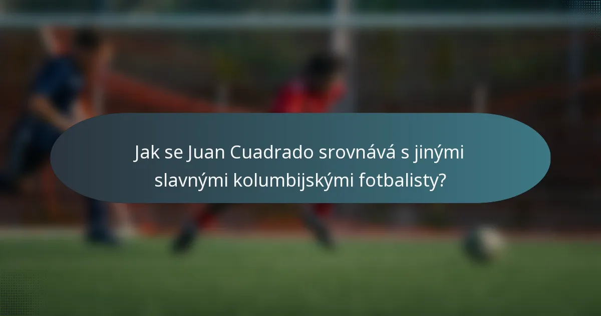 Jak se Juan Cuadrado srovnává s jinými slavnými kolumbijskými fotbalisty?