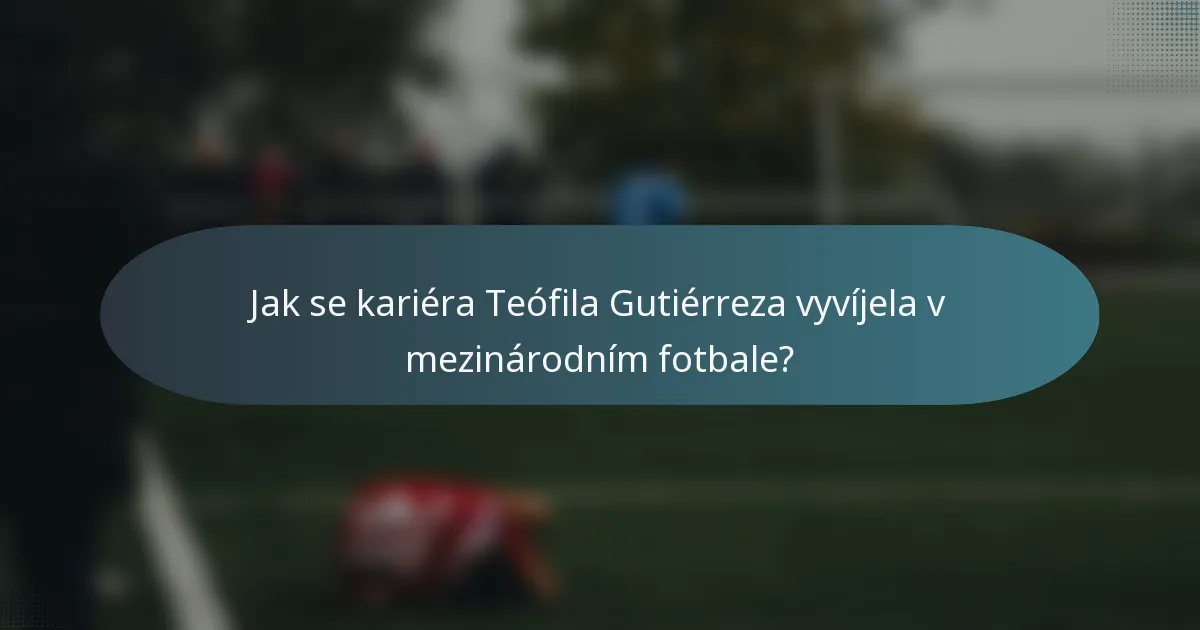 Jak se kariéra Teófila Gutiérreza vyvíjela v mezinárodním fotbale?