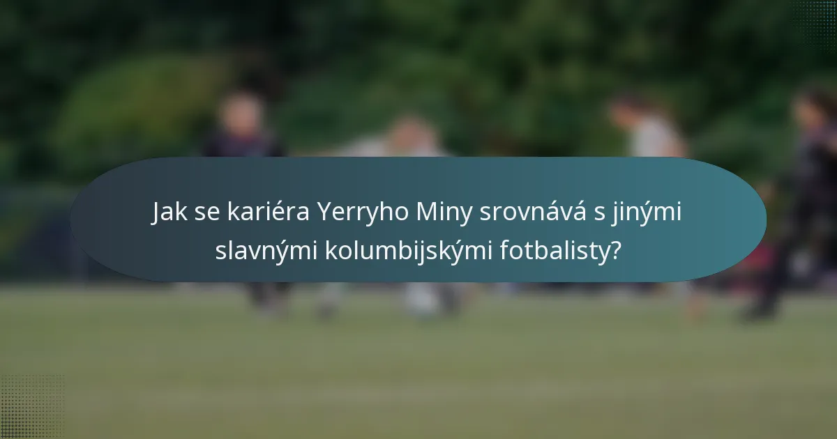 Jak se kariéra Yerryho Miny srovnává s jinými slavnými kolumbijskými fotbalisty?