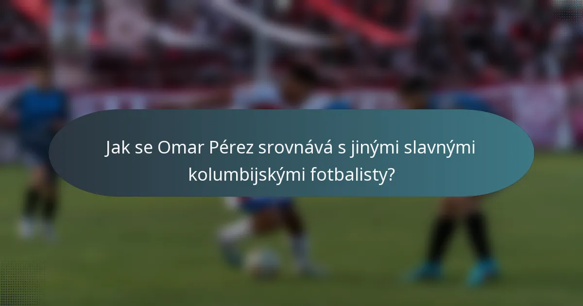 Jak se Omar Pérez srovnává s jinými slavnými kolumbijskými fotbalisty?