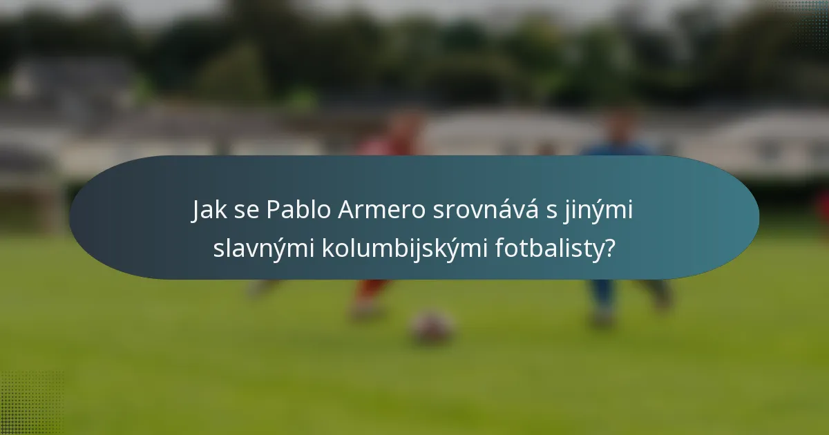 Jak se Pablo Armero srovnává s jinými slavnými kolumbijskými fotbalisty?