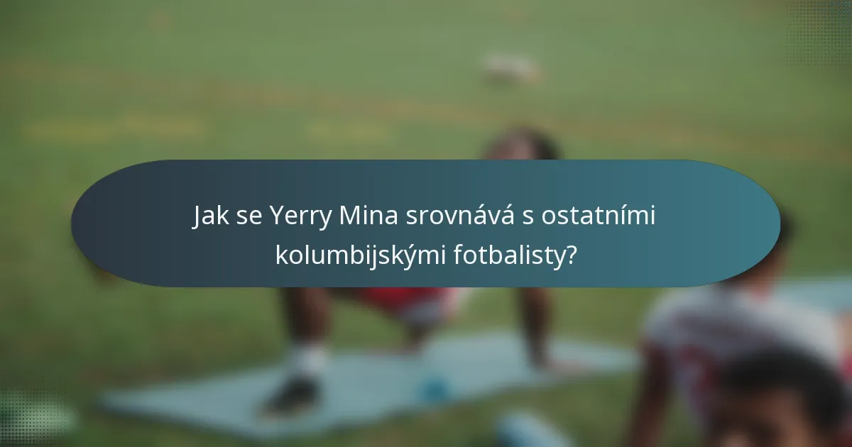 Jak se Yerry Mina srovnává s ostatními kolumbijskými fotbalisty?