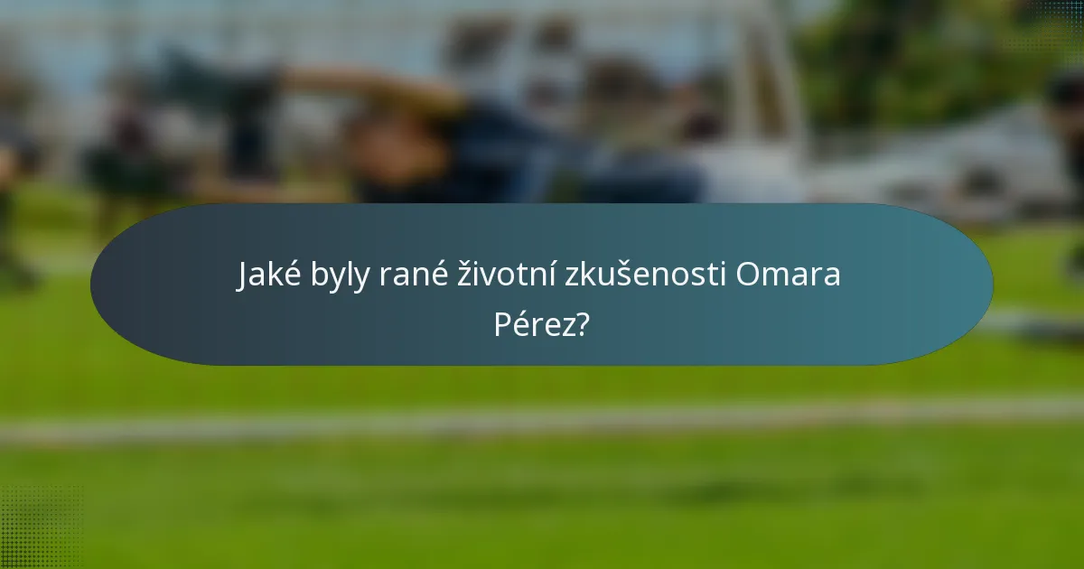 Jaké byly rané životní zkušenosti Omara Pérez?