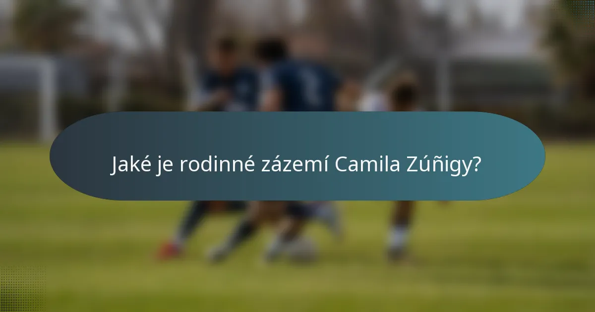 Jaké je rodinné zázemí Camila Zúñigy?