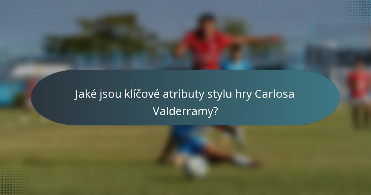 Jaké jsou klíčové atributy stylu hry Carlosa Valderramy?