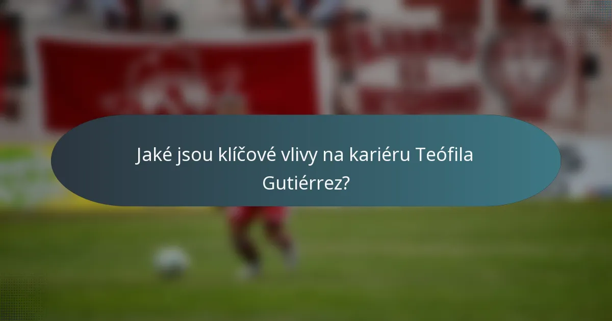 Jaké jsou klíčové vlivy na kariéru Teófila Gutiérrez?