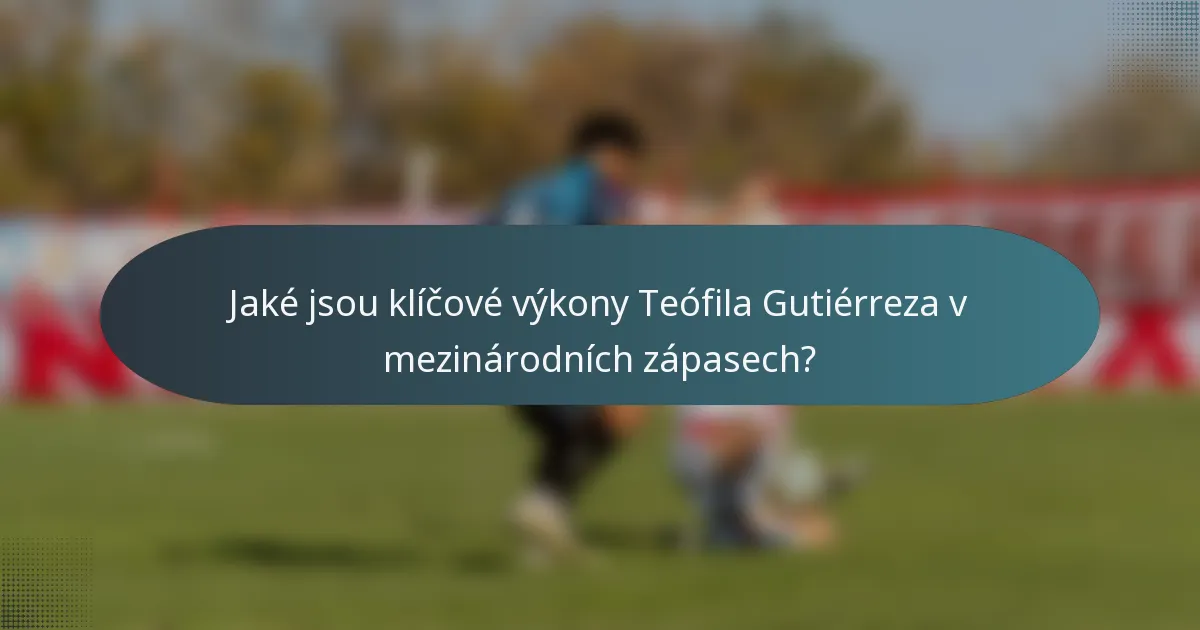 Jaké jsou klíčové výkony Teófila Gutiérreza v mezinárodních zápasech?