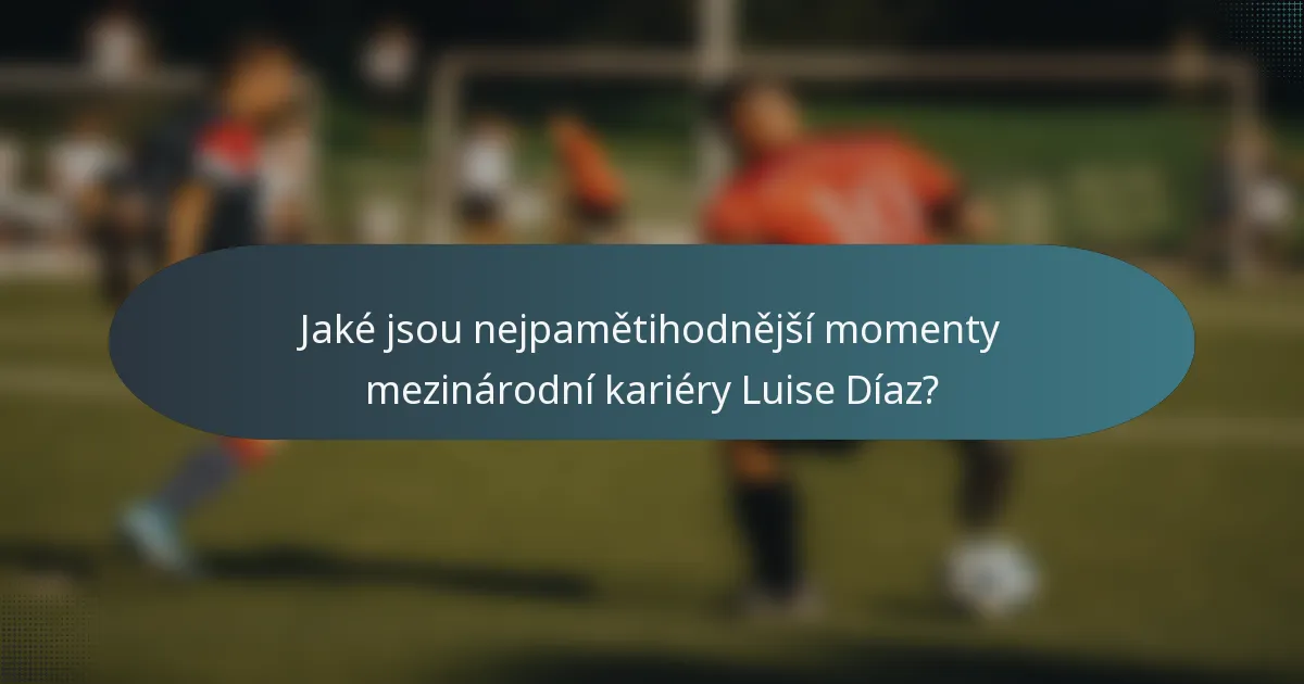 Jaké jsou nejpamětihodnější momenty mezinárodní kariéry Luise Díaz?
