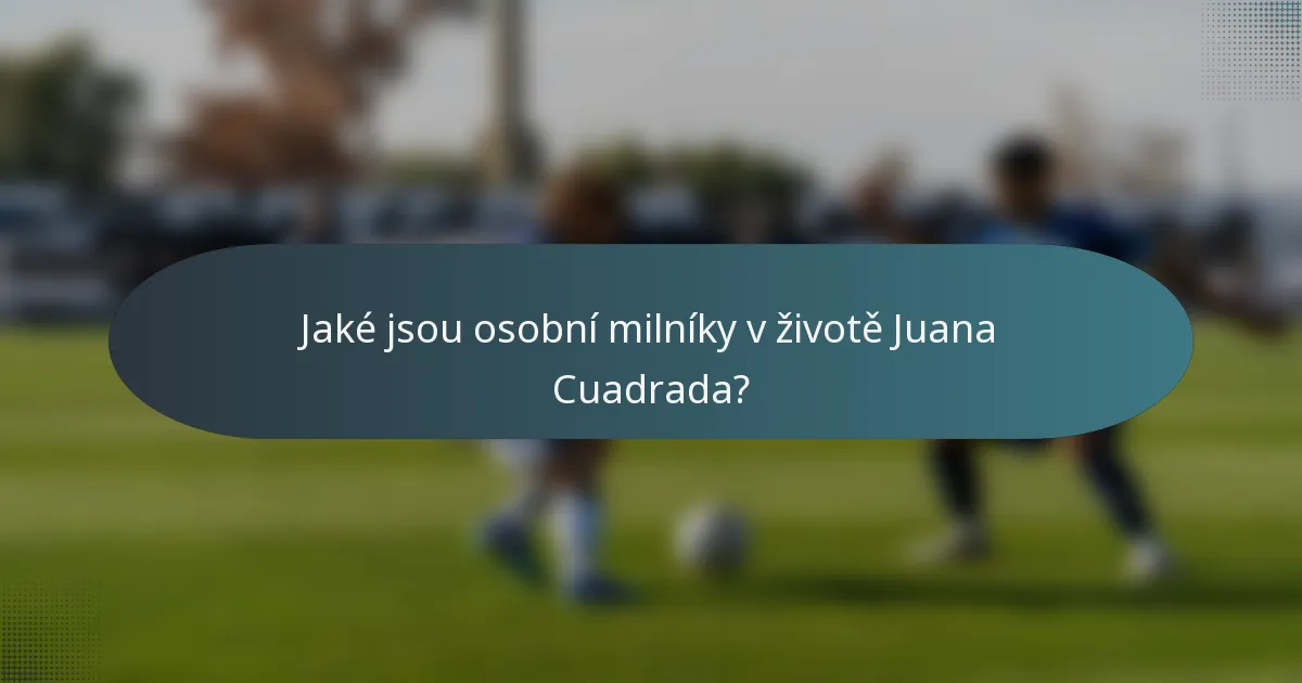 Jaké jsou osobní milníky v životě Juana Cuadrada?