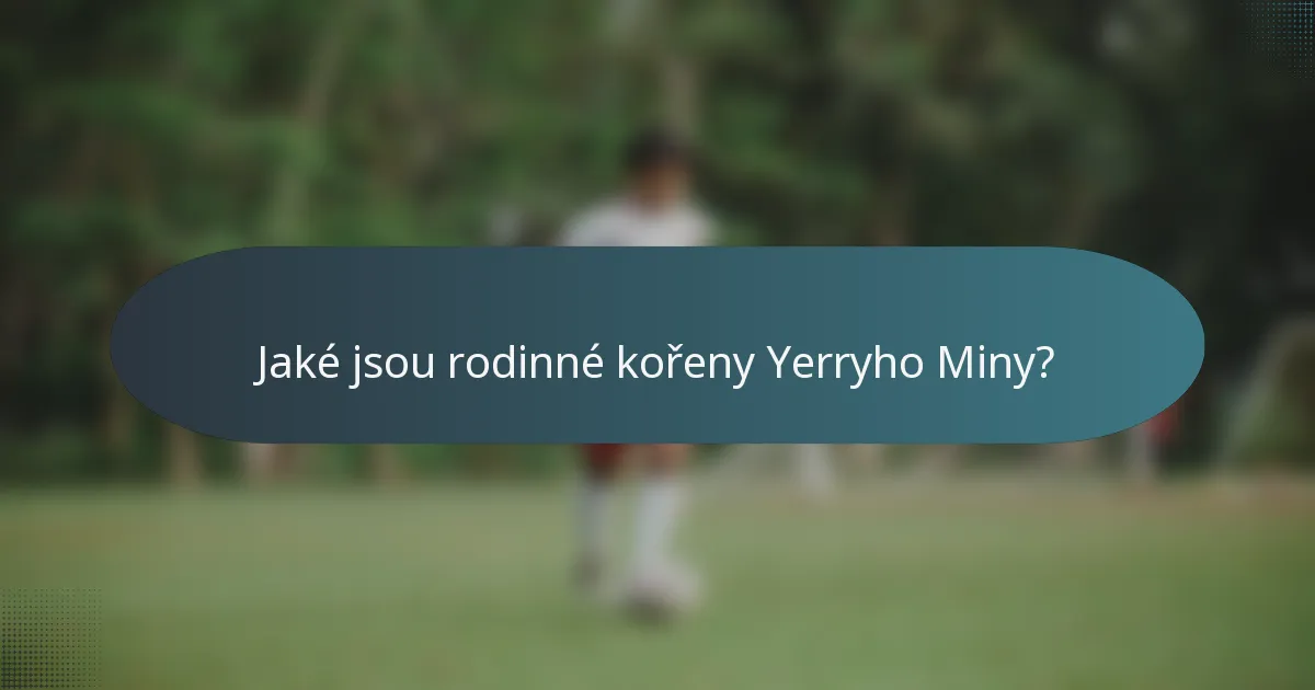 Jaké jsou rodinné kořeny Yerryho Miny?
