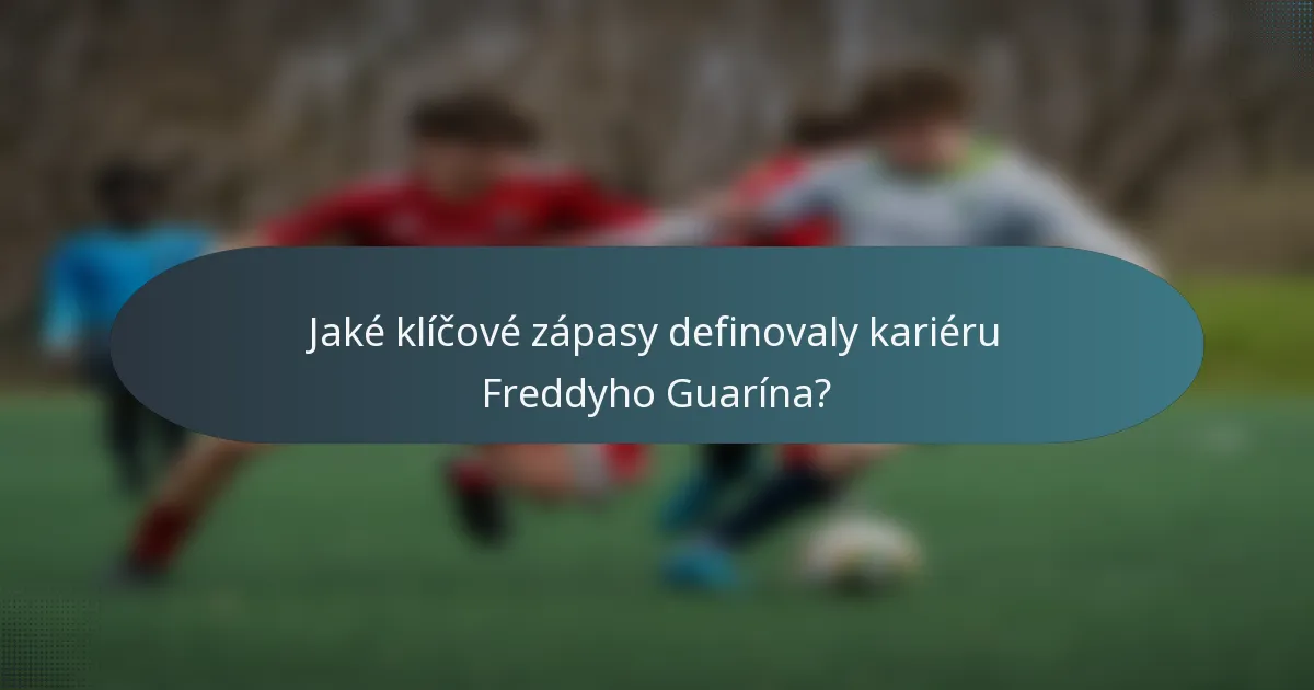 Jaké klíčové zápasy definovaly kariéru Freddyho Guarína?