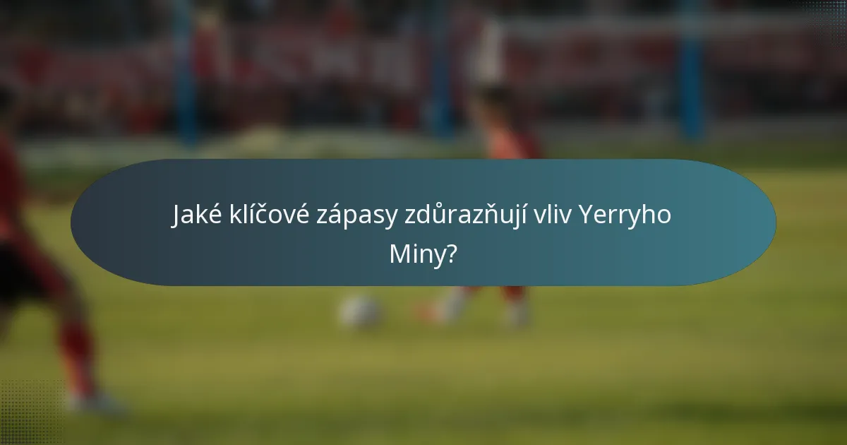 Jaké klíčové zápasy zdůrazňují vliv Yerryho Miny?