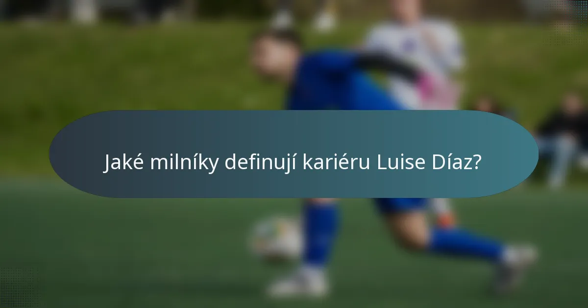 Jaké milníky definují kariéru Luise Díaz?
