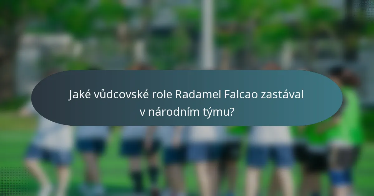 Jaké vůdcovské role Radamel Falcao zastával v národním týmu?