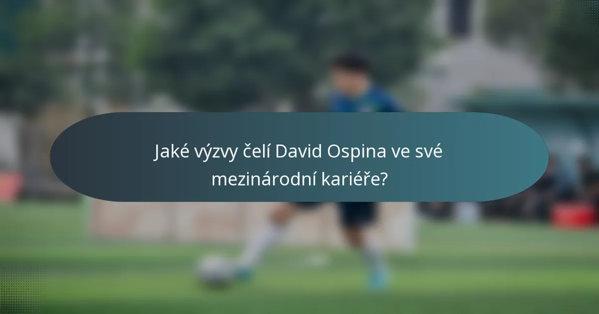 Jaké výzvy čelí David Ospina ve své mezinárodní kariéře?