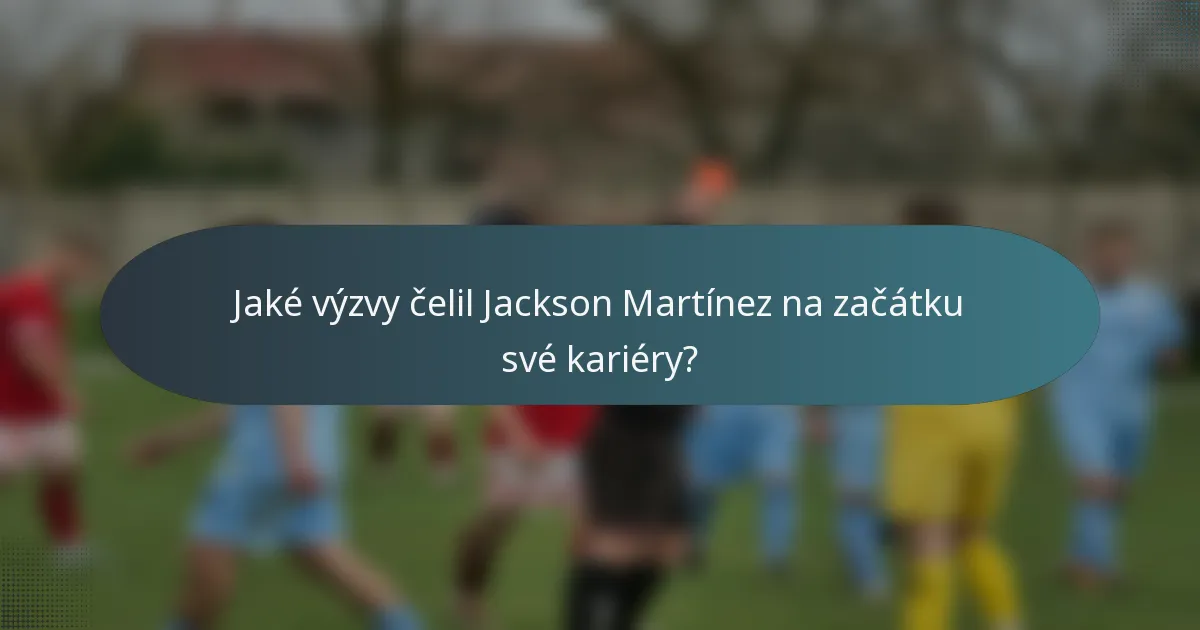 Jaké výzvy čelil Jackson Martínez na začátku své kariéry?