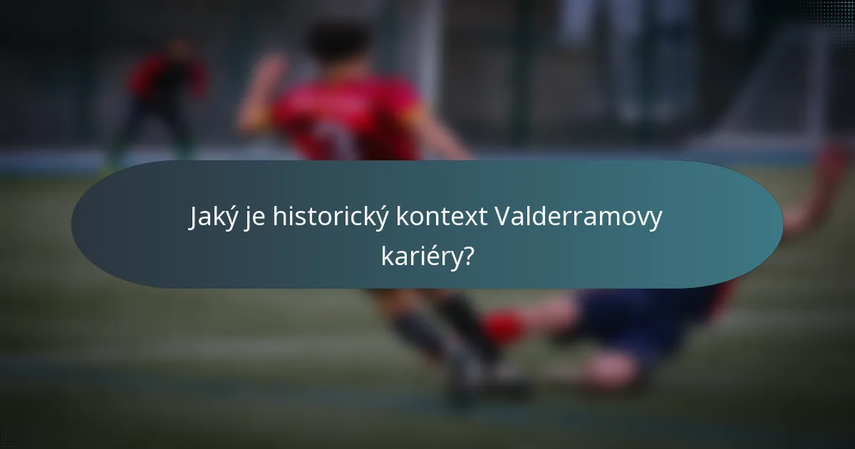 Jaký je historický kontext Valderramovy kariéry?